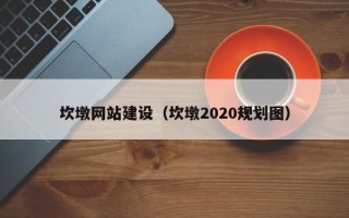 铜陵坎墩网站建设（坎墩2020规划图）