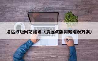 铜陵清远改版网站建设（清远改版网站建设方案）