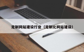 铜陵定制网站建设行业（定制化网站建设）