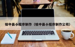 铜陵榆中县小程序制作（榆中县小程序制作公司）