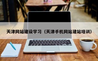 铜陵天津网站建设学习（天津手机网站建站培训）