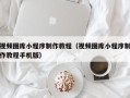 铜陵视频图库小程序制作教程（视频图库小程序制作教程手机版）