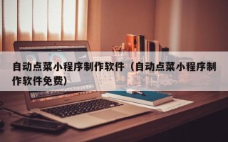 铜陵自动点菜小程序制作软件（自动点菜小程序制作软件免费）